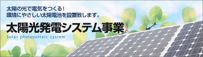 太陽の光で電気をつくる！環境にやさしい太陽電池を設置致します。太陽光発電システム事業